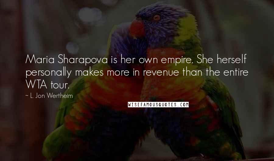 L. Jon Wertheim Quotes: Maria Sharapova is her own empire. She herself personally makes more in revenue than the entire WTA tour.