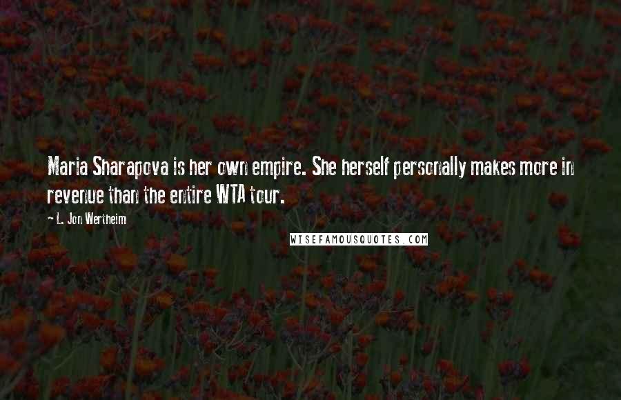 L. Jon Wertheim Quotes: Maria Sharapova is her own empire. She herself personally makes more in revenue than the entire WTA tour.