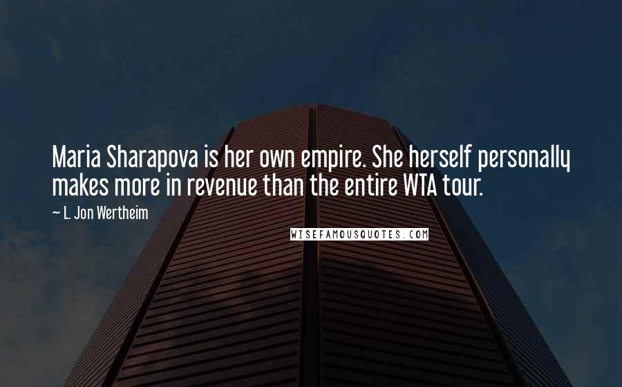L. Jon Wertheim Quotes: Maria Sharapova is her own empire. She herself personally makes more in revenue than the entire WTA tour.