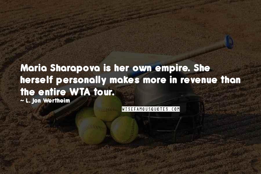 L. Jon Wertheim Quotes: Maria Sharapova is her own empire. She herself personally makes more in revenue than the entire WTA tour.