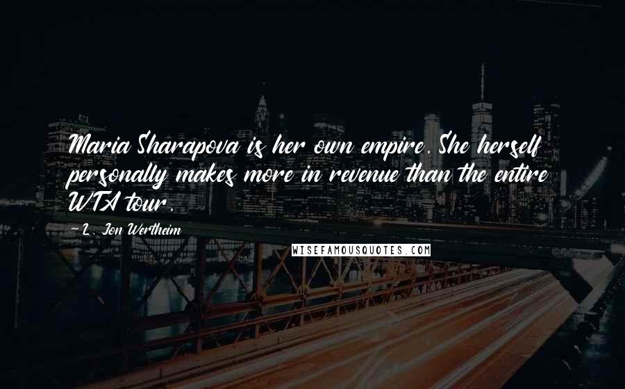 L. Jon Wertheim Quotes: Maria Sharapova is her own empire. She herself personally makes more in revenue than the entire WTA tour.
