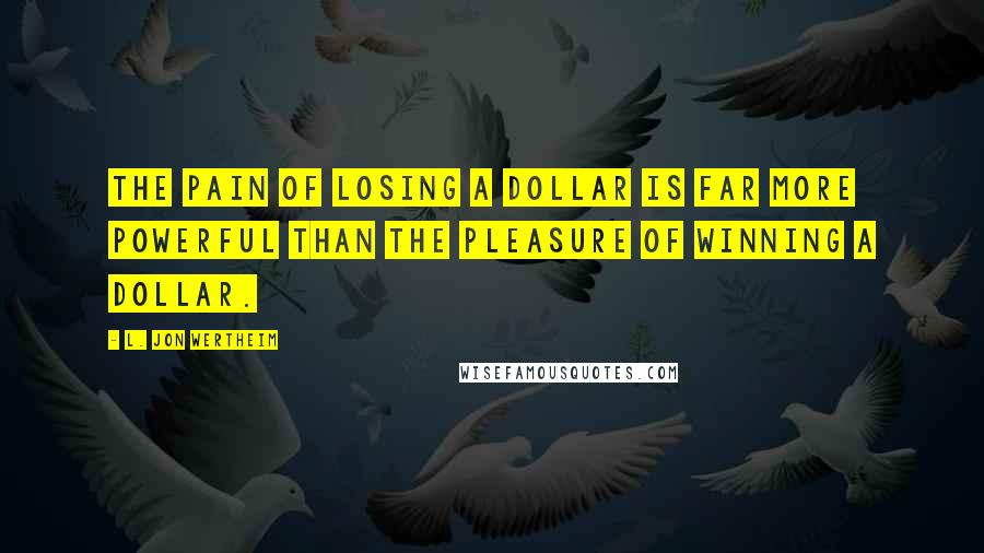 L. Jon Wertheim Quotes: The pain of losing a dollar is far more powerful than the pleasure of winning a dollar.