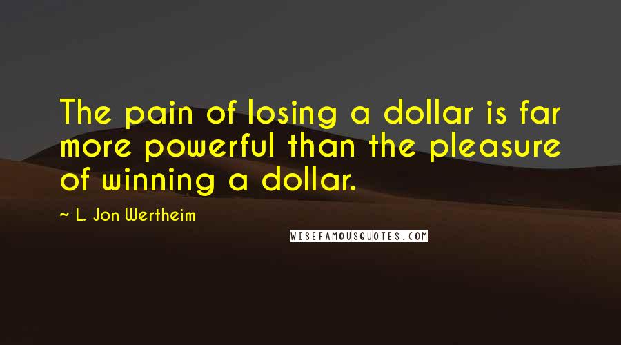 L. Jon Wertheim Quotes: The pain of losing a dollar is far more powerful than the pleasure of winning a dollar.