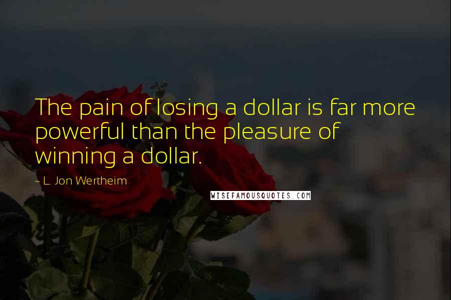 L. Jon Wertheim Quotes: The pain of losing a dollar is far more powerful than the pleasure of winning a dollar.