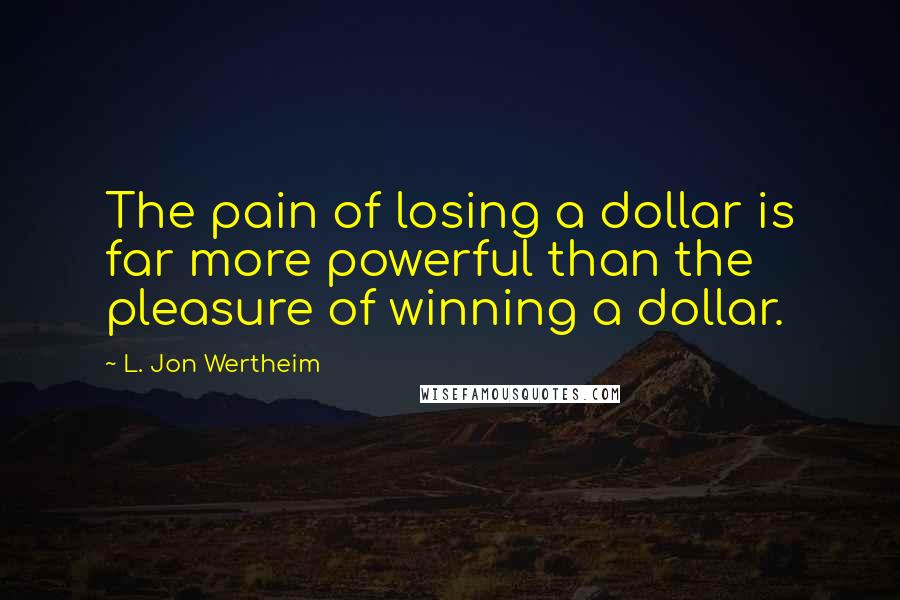 L. Jon Wertheim Quotes: The pain of losing a dollar is far more powerful than the pleasure of winning a dollar.