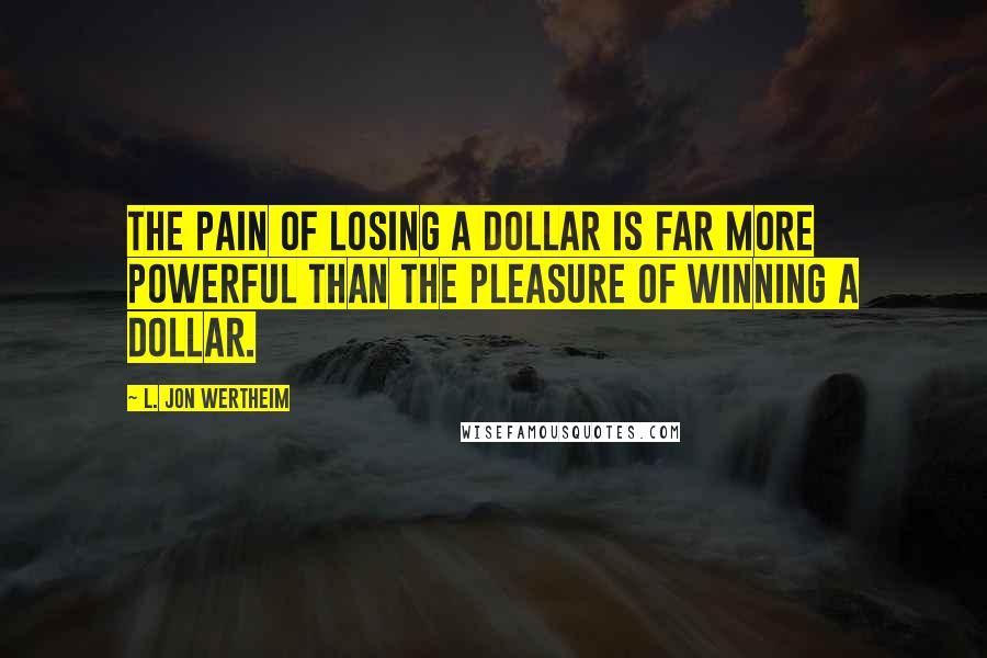 L. Jon Wertheim Quotes: The pain of losing a dollar is far more powerful than the pleasure of winning a dollar.