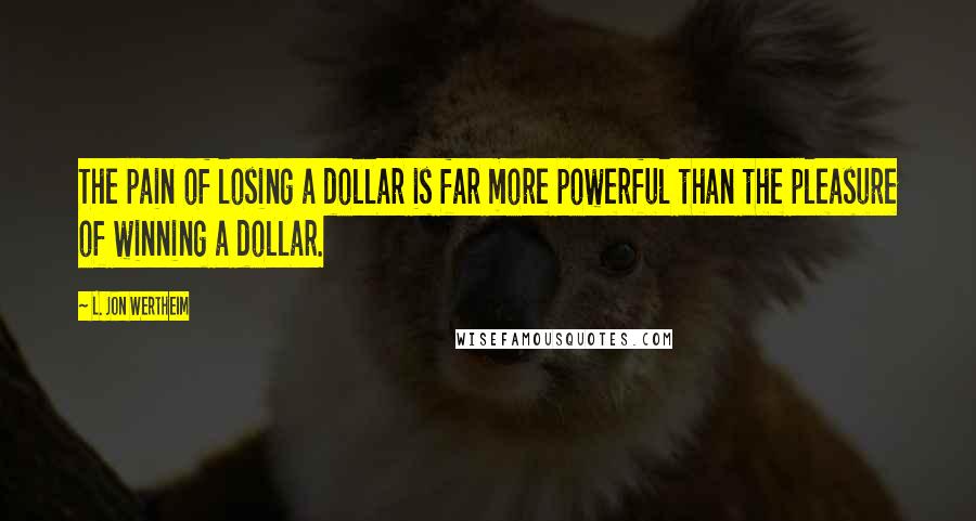 L. Jon Wertheim Quotes: The pain of losing a dollar is far more powerful than the pleasure of winning a dollar.