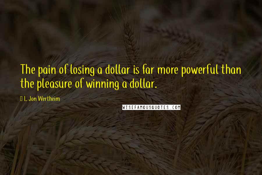 L. Jon Wertheim Quotes: The pain of losing a dollar is far more powerful than the pleasure of winning a dollar.