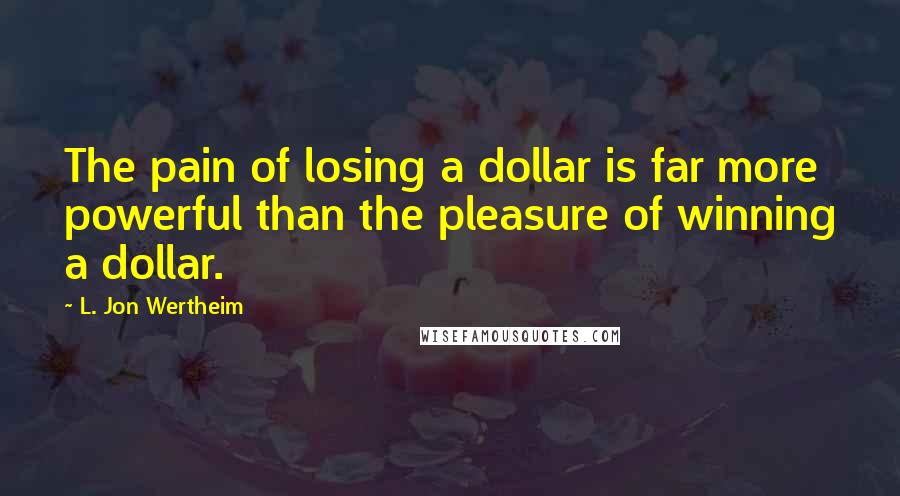 L. Jon Wertheim Quotes: The pain of losing a dollar is far more powerful than the pleasure of winning a dollar.