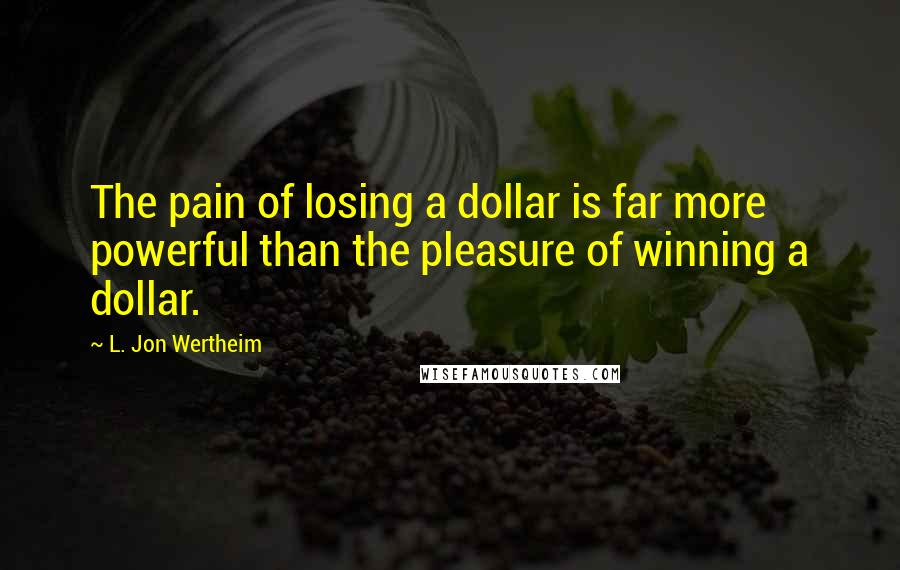 L. Jon Wertheim Quotes: The pain of losing a dollar is far more powerful than the pleasure of winning a dollar.