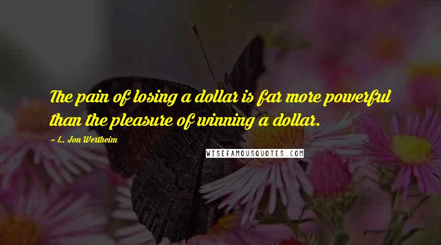 L. Jon Wertheim Quotes: The pain of losing a dollar is far more powerful than the pleasure of winning a dollar.