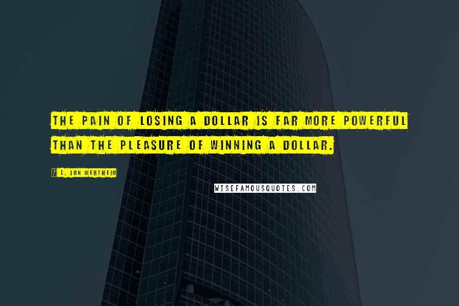 L. Jon Wertheim Quotes: The pain of losing a dollar is far more powerful than the pleasure of winning a dollar.