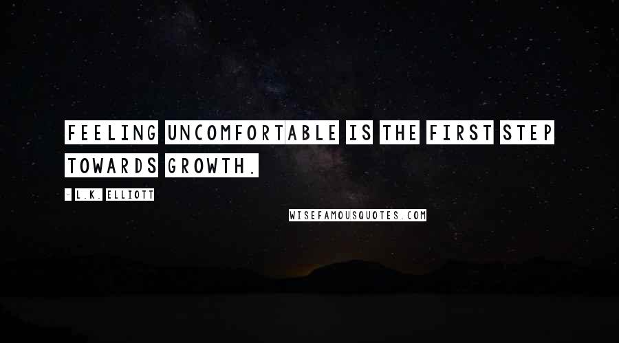 L.K. Elliott Quotes: Feeling uncomfortable is the first step towards growth.