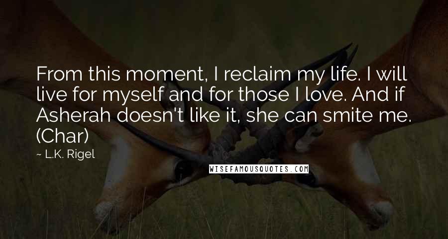 L.K. Rigel Quotes: From this moment, I reclaim my life. I will live for myself and for those I love. And if Asherah doesn't like it, she can smite me. (Char)