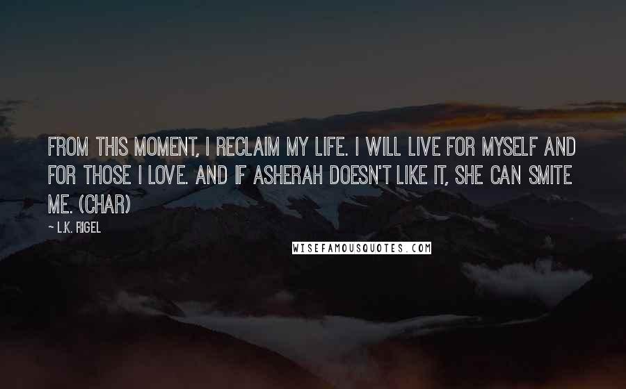 L.K. Rigel Quotes: From this moment, I reclaim my life. I will live for myself and for those I love. And if Asherah doesn't like it, she can smite me. (Char)