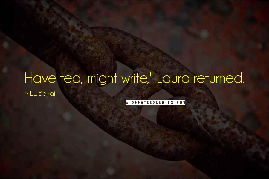 L.L. Barkat Quotes: Have tea, might write," Laura returned.