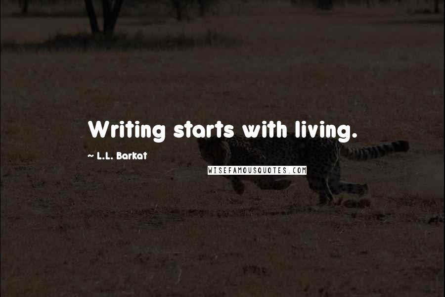 L.L. Barkat Quotes: Writing starts with living.