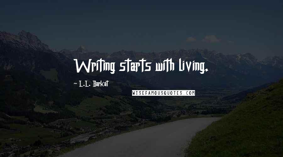 L.L. Barkat Quotes: Writing starts with living.