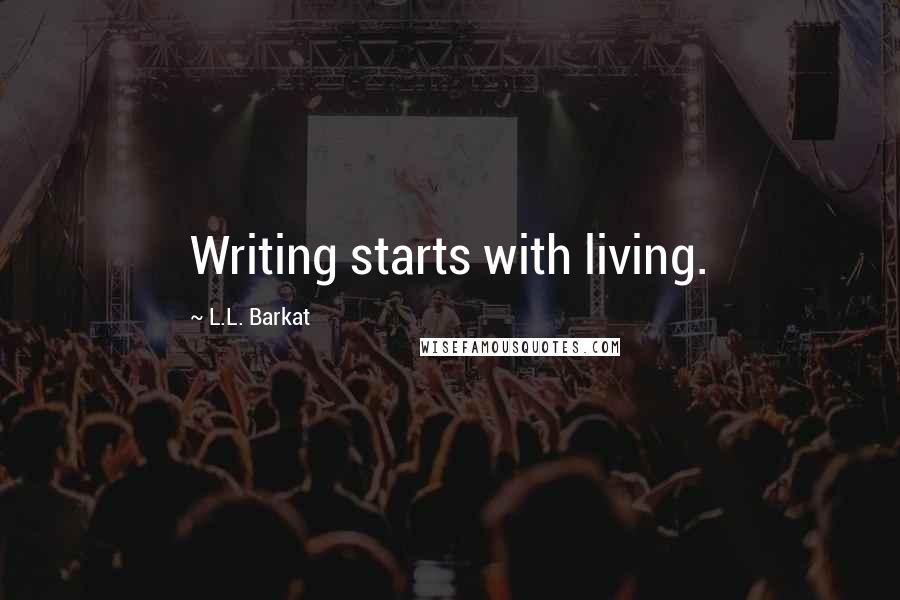 L.L. Barkat Quotes: Writing starts with living.