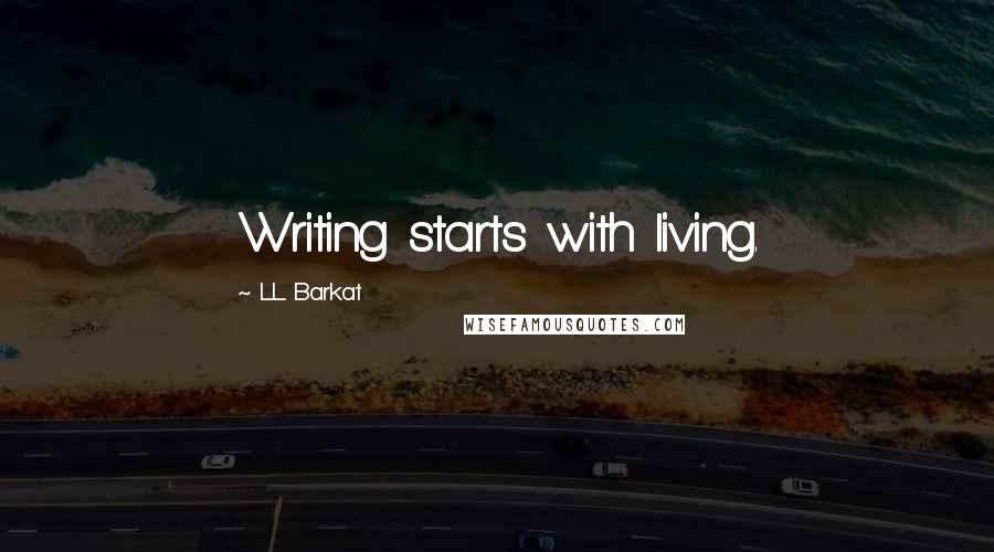 L.L. Barkat Quotes: Writing starts with living.