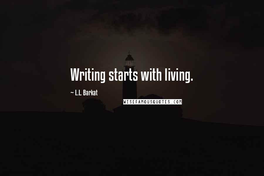 L.L. Barkat Quotes: Writing starts with living.