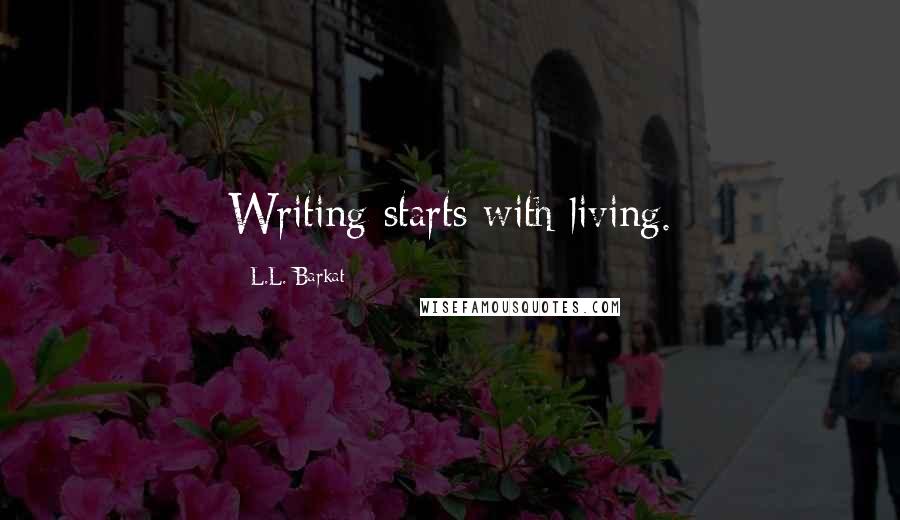 L.L. Barkat Quotes: Writing starts with living.