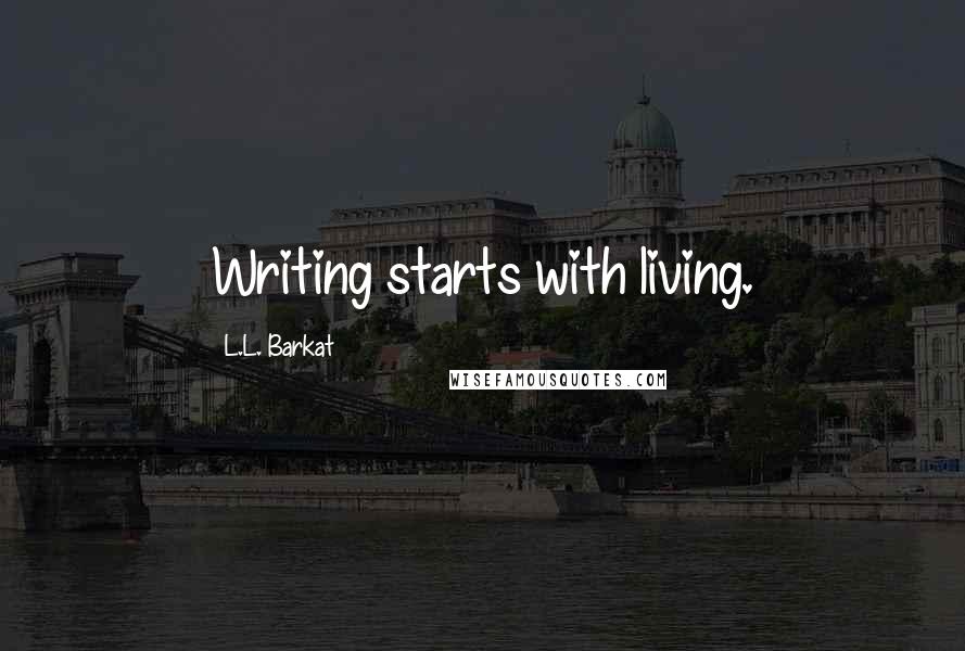 L.L. Barkat Quotes: Writing starts with living.