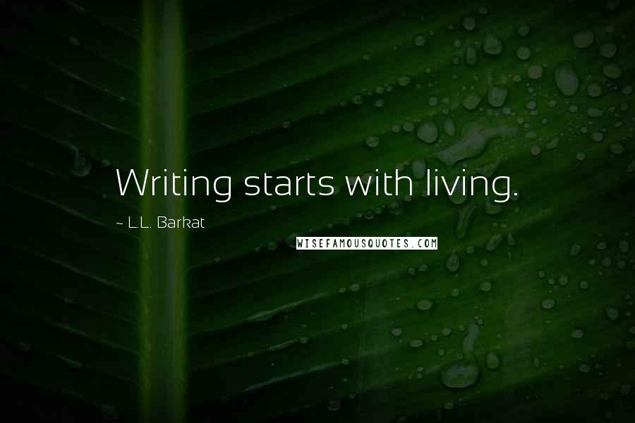 L.L. Barkat Quotes: Writing starts with living.