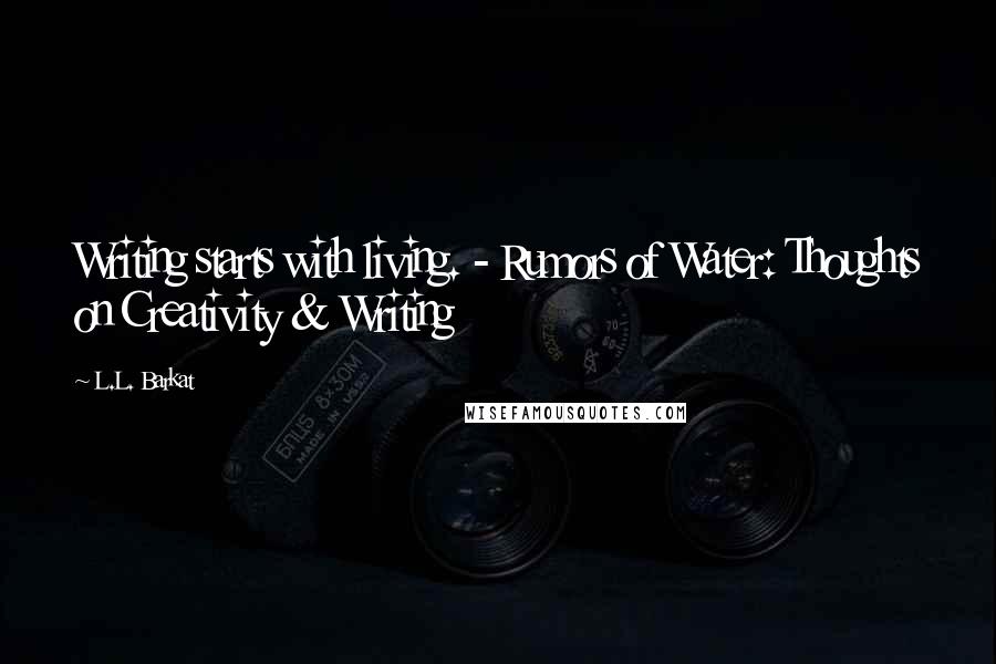 L.L. Barkat Quotes: Writing starts with living. - Rumors of Water: Thoughts on Creativity & Writing