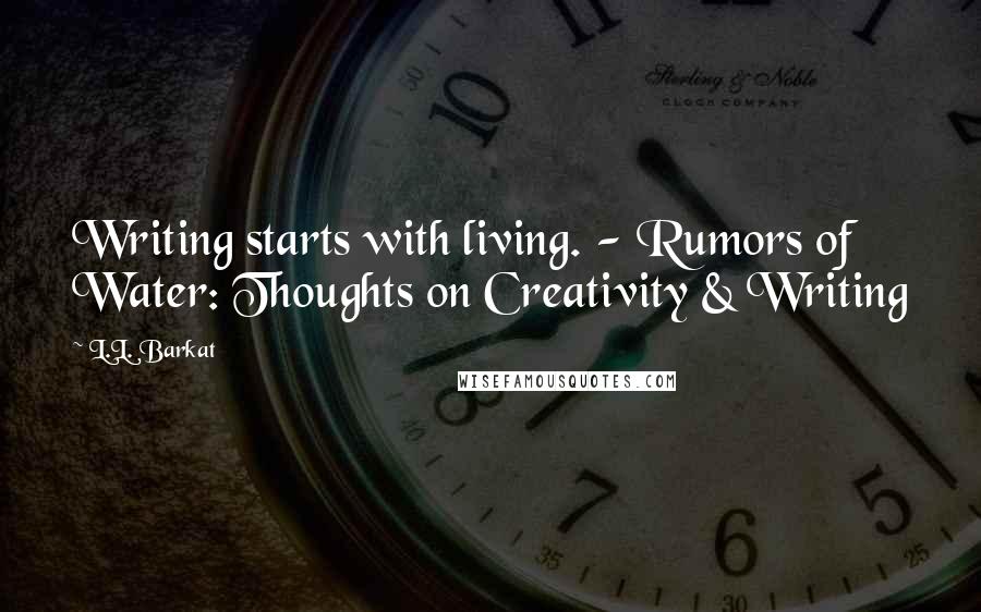 L.L. Barkat Quotes: Writing starts with living. - Rumors of Water: Thoughts on Creativity & Writing