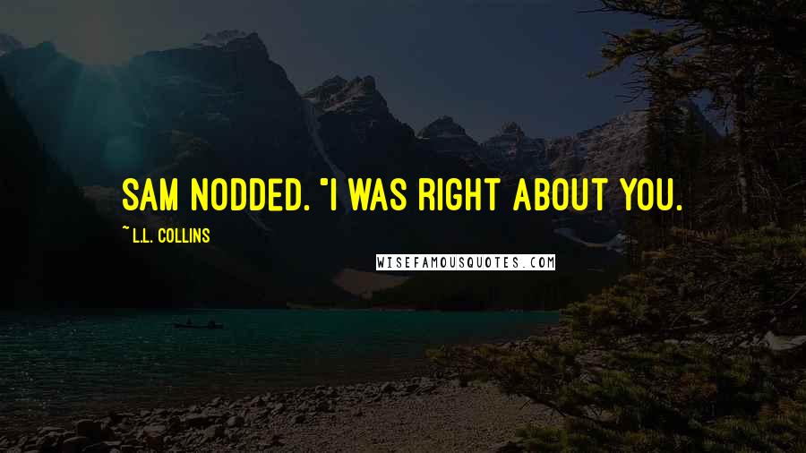 L.L. Collins Quotes: Sam nodded. "I was right about you.