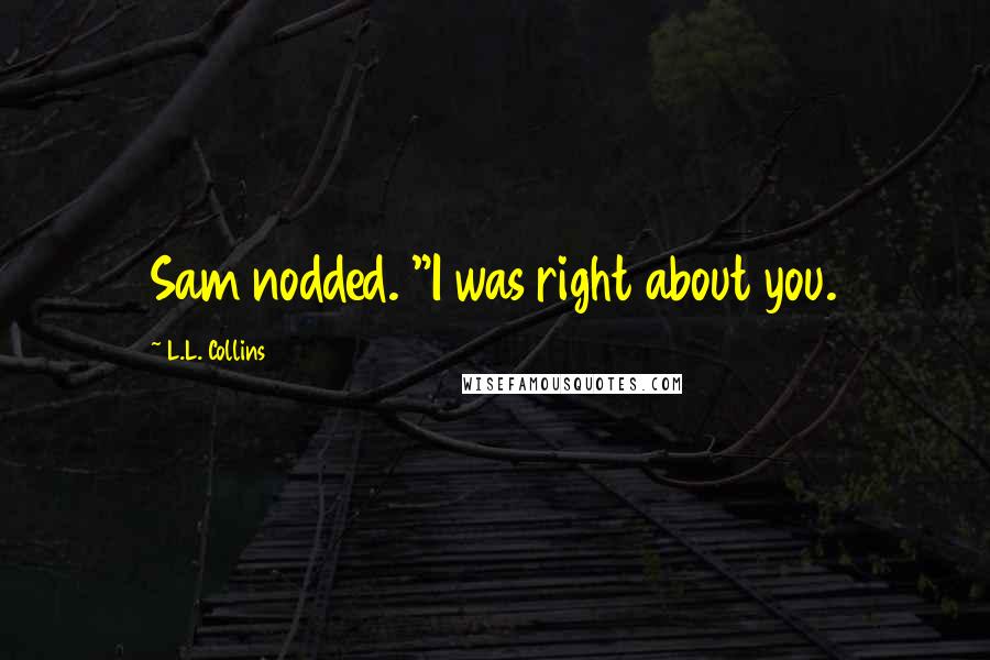 L.L. Collins Quotes: Sam nodded. "I was right about you.
