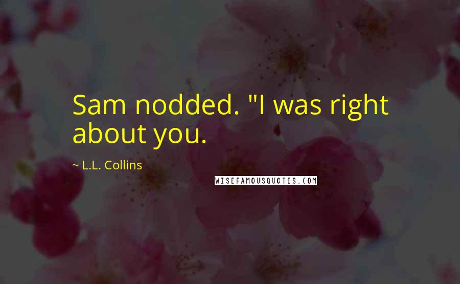 L.L. Collins Quotes: Sam nodded. "I was right about you.