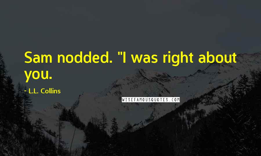 L.L. Collins Quotes: Sam nodded. "I was right about you.