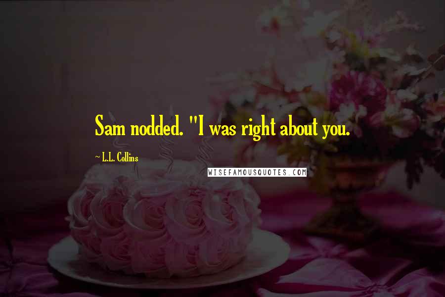 L.L. Collins Quotes: Sam nodded. "I was right about you.