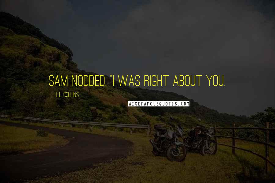 L.L. Collins Quotes: Sam nodded. "I was right about you.