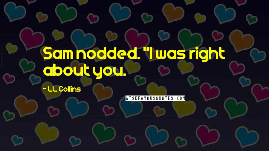L.L. Collins Quotes: Sam nodded. "I was right about you.