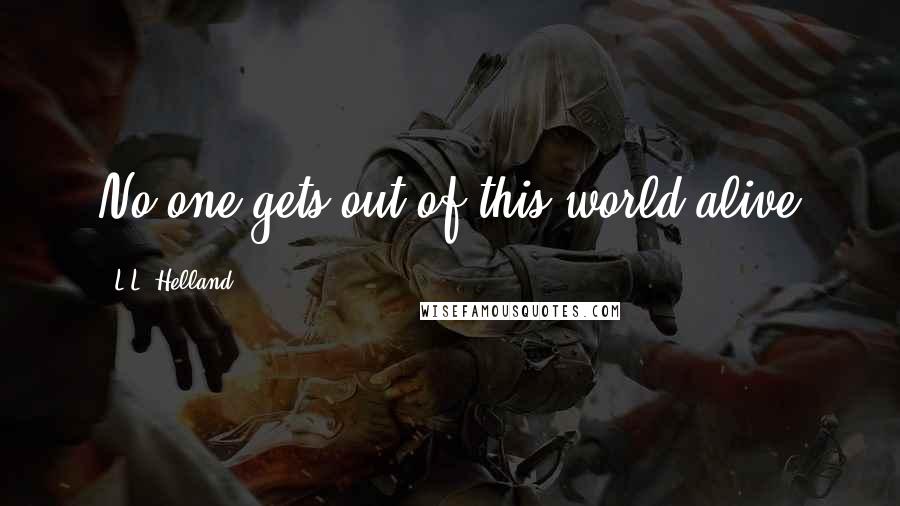 L.L. Helland Quotes: No one gets out of this world alive