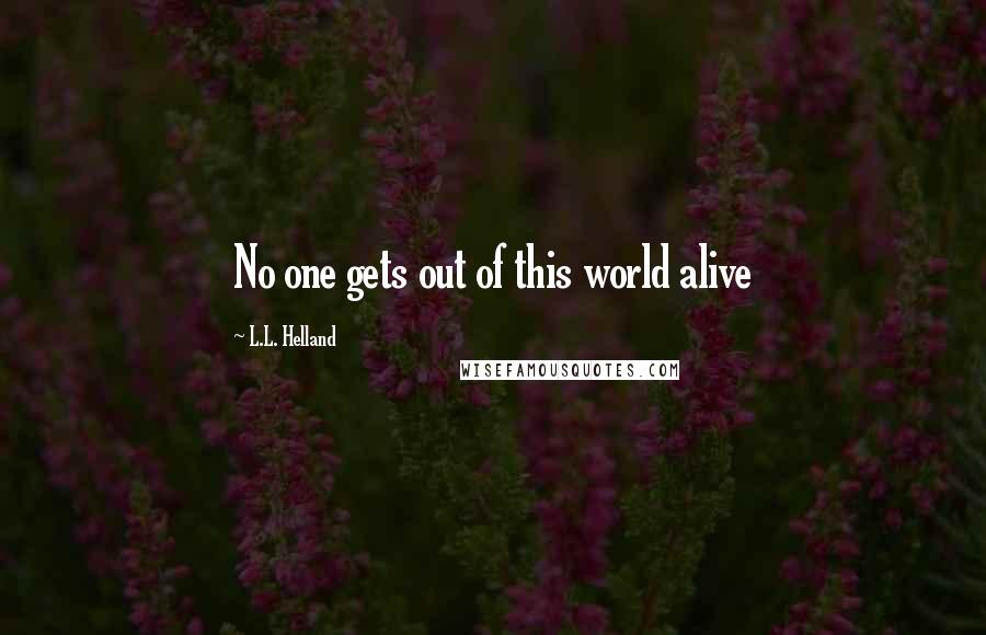 L.L. Helland Quotes: No one gets out of this world alive