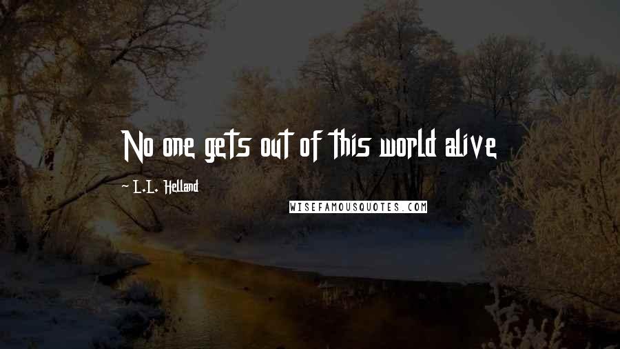 L.L. Helland Quotes: No one gets out of this world alive