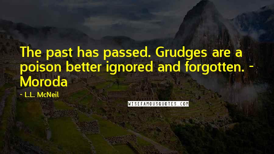 L.L. McNeil Quotes: The past has passed. Grudges are a poison better ignored and forgotten. - Moroda