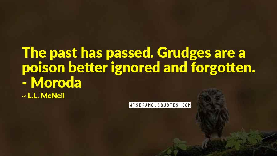 L.L. McNeil Quotes: The past has passed. Grudges are a poison better ignored and forgotten. - Moroda