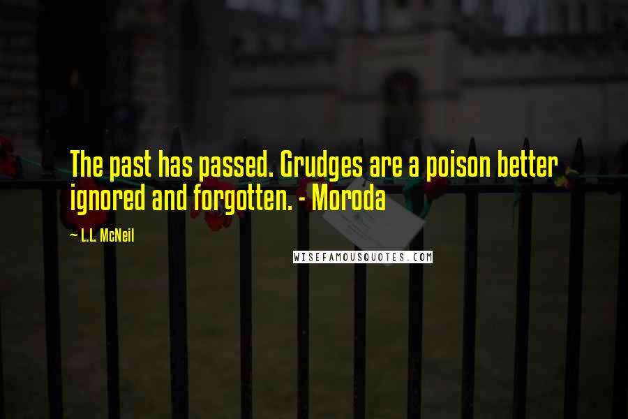 L.L. McNeil Quotes: The past has passed. Grudges are a poison better ignored and forgotten. - Moroda