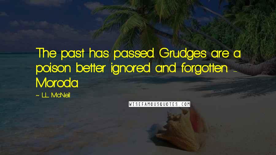 L.L. McNeil Quotes: The past has passed. Grudges are a poison better ignored and forgotten. - Moroda