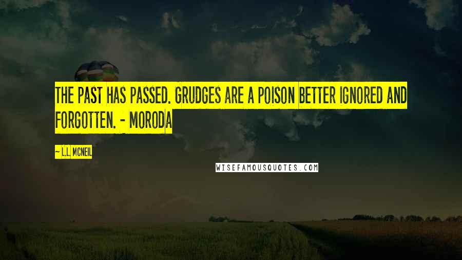 L.L. McNeil Quotes: The past has passed. Grudges are a poison better ignored and forgotten. - Moroda