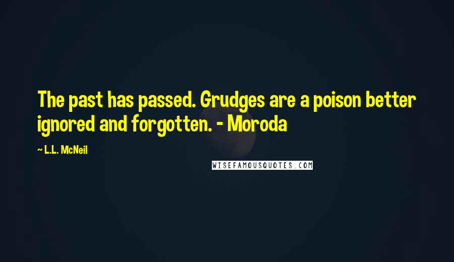 L.L. McNeil Quotes: The past has passed. Grudges are a poison better ignored and forgotten. - Moroda