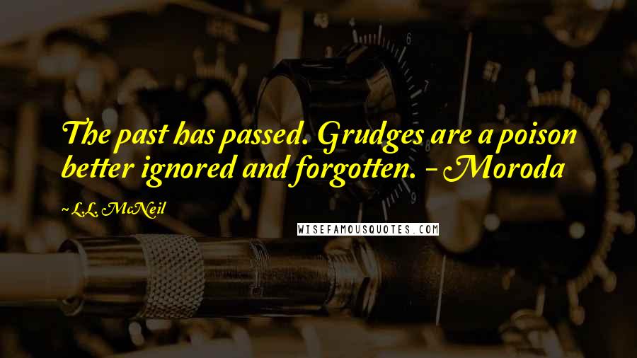 L.L. McNeil Quotes: The past has passed. Grudges are a poison better ignored and forgotten. - Moroda