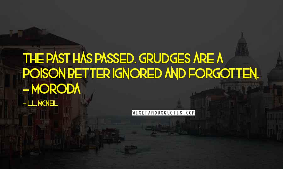 L.L. McNeil Quotes: The past has passed. Grudges are a poison better ignored and forgotten. - Moroda