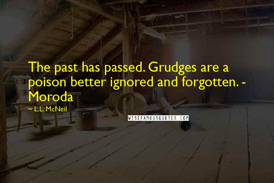 L.L. McNeil Quotes: The past has passed. Grudges are a poison better ignored and forgotten. - Moroda