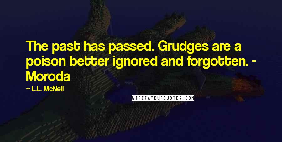 L.L. McNeil Quotes: The past has passed. Grudges are a poison better ignored and forgotten. - Moroda